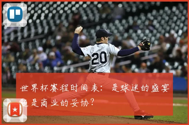 世界杯赛程时间表:是球迷的盛宴还是商业的妥协?