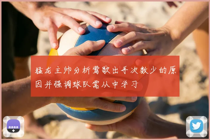 猛龙主帅分析莺歌出手次数少的原因并强调球队需从中学习