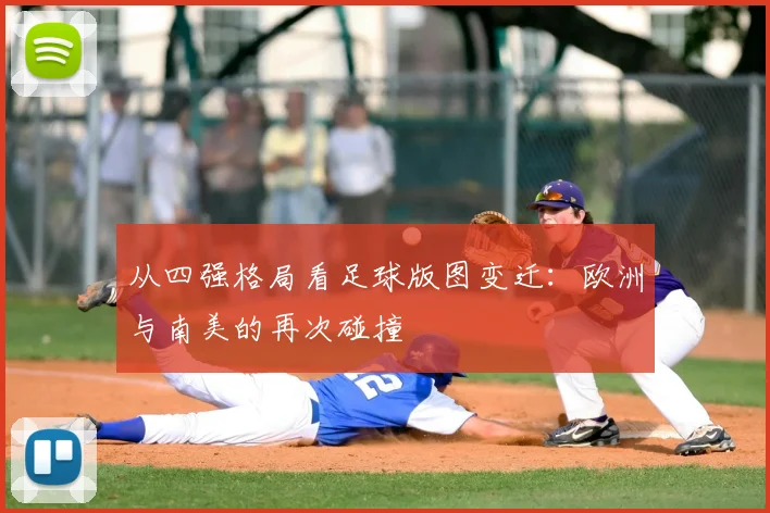 从四强格局看足球版图变迁：欧洲与南美的再次碰撞