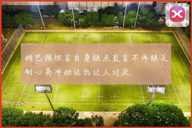 姆巴佩坦言自身缺点直言不讳缺乏耐心易冲动记仇让人讨厌