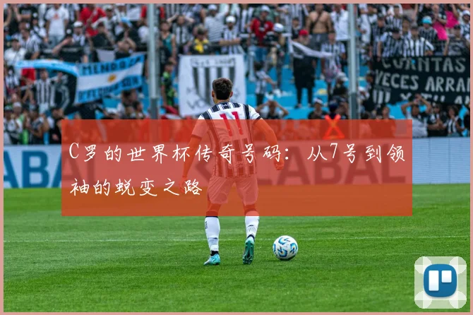 C罗的世界杯传奇号码:从7号到领袖的蜕变之路