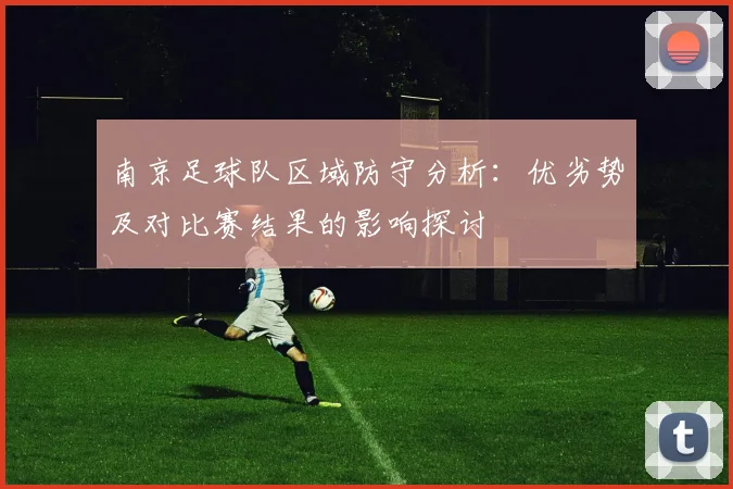 南京足球队区域防守分析:优劣势及对比赛结果的影响探讨
